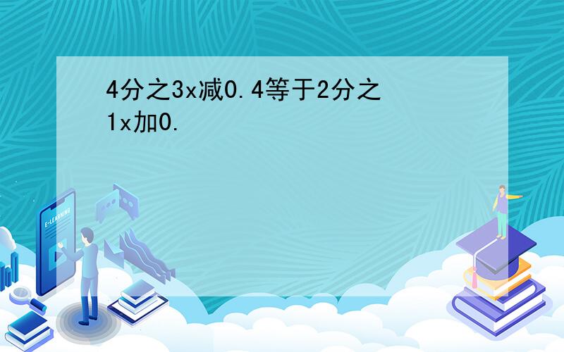 4分之3x减0.4等于2分之1x加0.