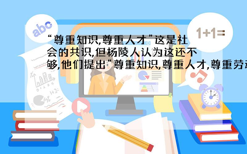 “尊重知识,尊重人才”这是社会的共识,但杨陵人认为这还不够,他们提出“尊重知识,尊重人才,尊重劳动”,并认为这是他们成功