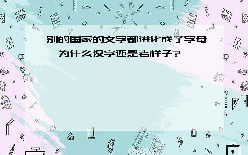 别的国家的文字都进化成了字母,为什么汉字还是老样子?