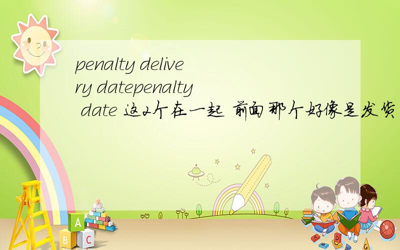 penalty delivery datepenalty date 这2个在一起 前面那个好像是发货日期 后面那个呢？