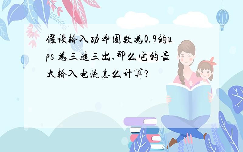 假设输入功率因数为0.9的ups 为三进三出,那么它的最大输入电流怎么计算?