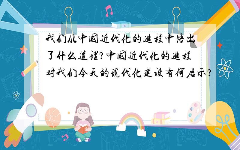 我们从中国近代化的进程中悟出了什么道理?中国近代化的进程对我们今天的现代化建设有何启示?