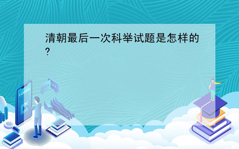 清朝最后一次科举试题是怎样的?