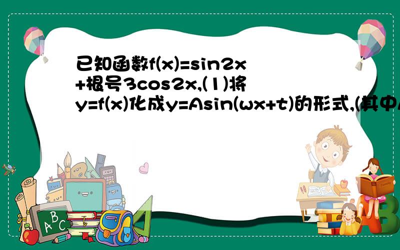 已知函数f(x)=sin2x+根号3cos2x,(1)将y=f(x)化成y=Asin(wx+t)的形式,(其中A>0,w