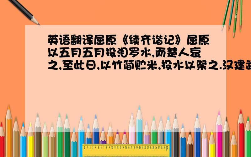 英语翻译屈原《续齐谐记》屈原以五月五月投泪罗水,而楚人哀之,至此日,以竹简贮米,投水以祭之.汉建武中,长沙区曲,白日忽见