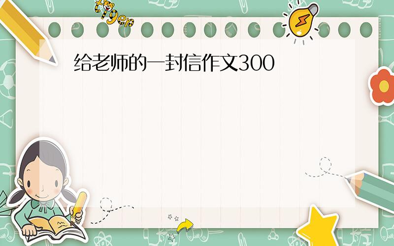 给老师的一封信作文300