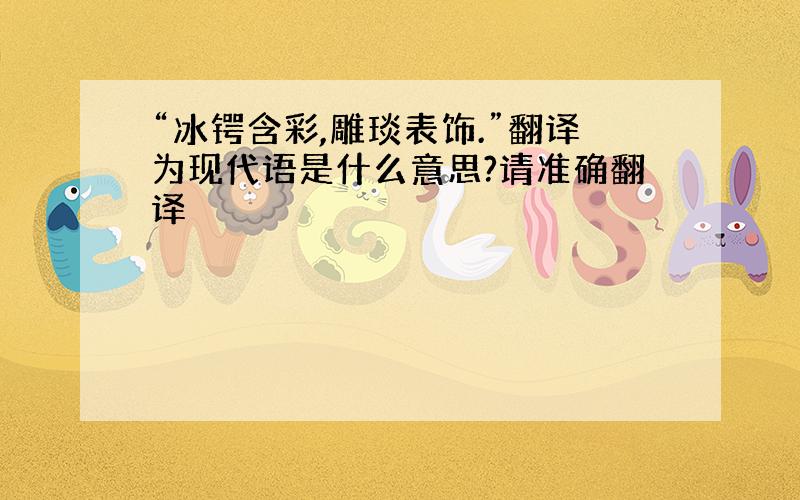 “冰锷含彩,雕琰表饰.”翻译为现代语是什么意思?请准确翻译