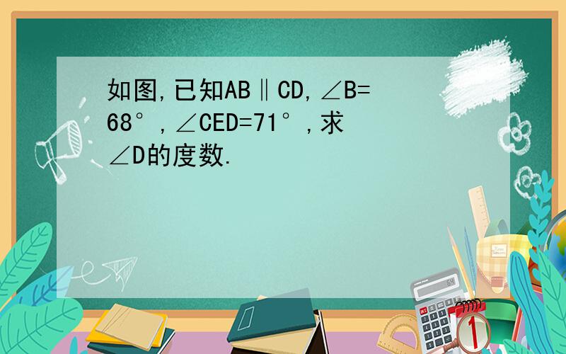 如图,已知AB‖CD,∠B=68°,∠CED=71°,求∠D的度数.