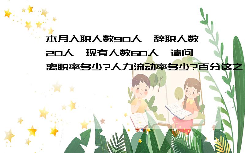 本月入职人数90人,辞职人数20人,现有人数60人,请问离职率多少?人力流动率多少?百分这之