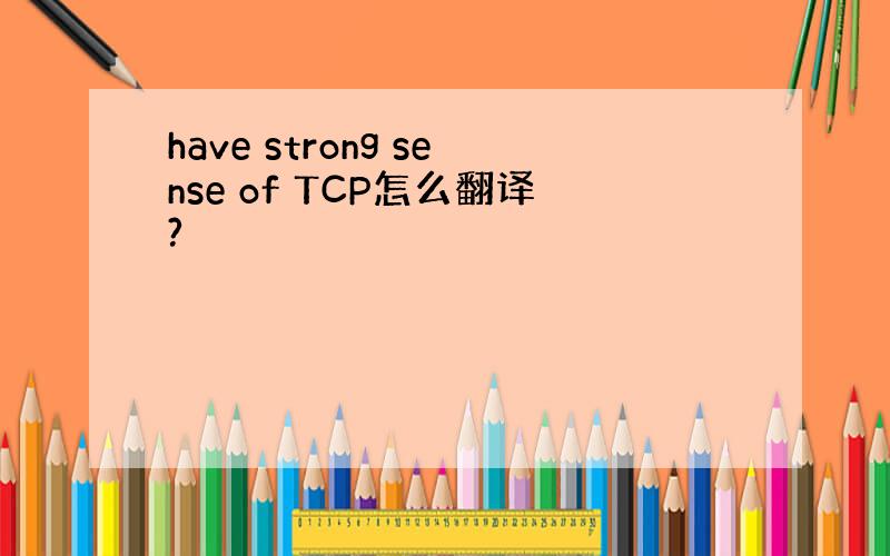 have strong sense of TCP怎么翻译?