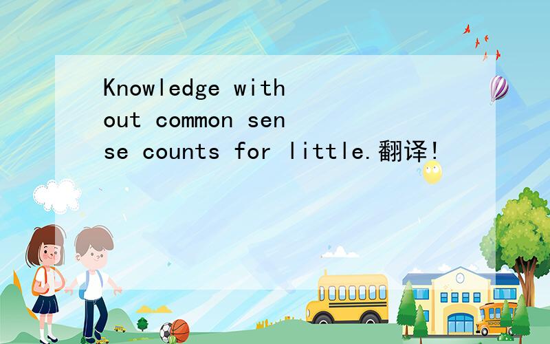 Knowledge without common sense counts for little.翻译!