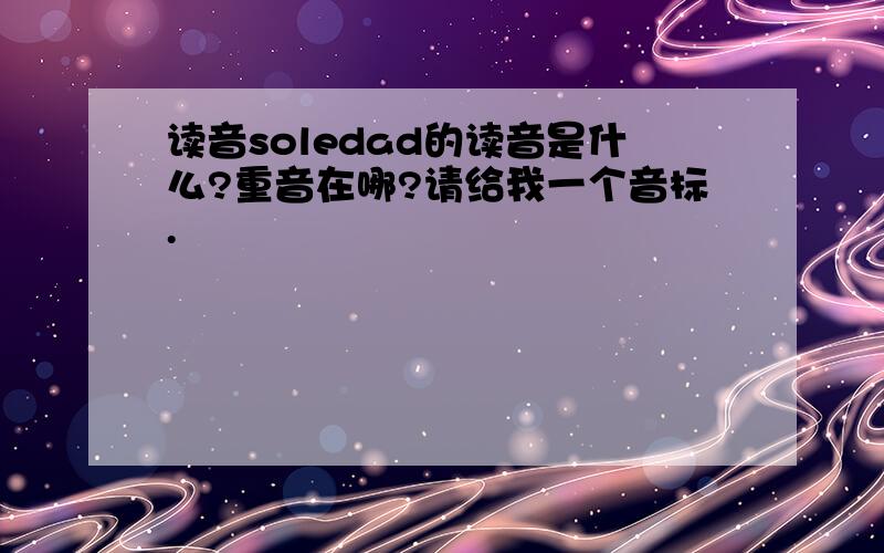 读音soledad的读音是什么?重音在哪?请给我一个音标.