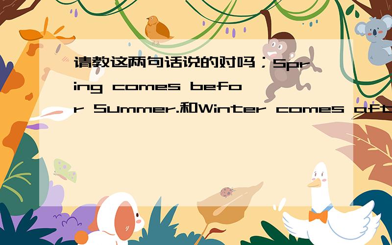 请教这两句话说的对吗；Spring comes befor Summer.和Winter comes after spr