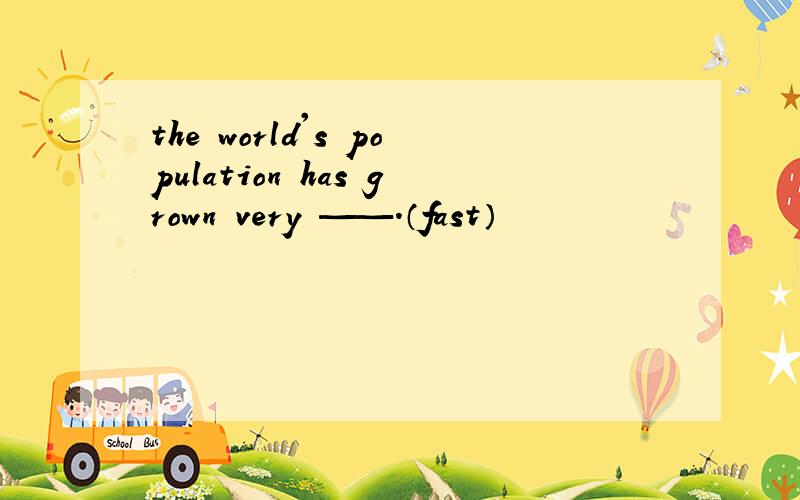 the world's population has grown very ——.（fast）