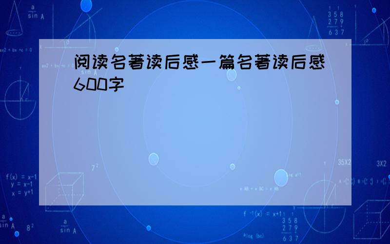 阅读名著读后感一篇名著读后感600字