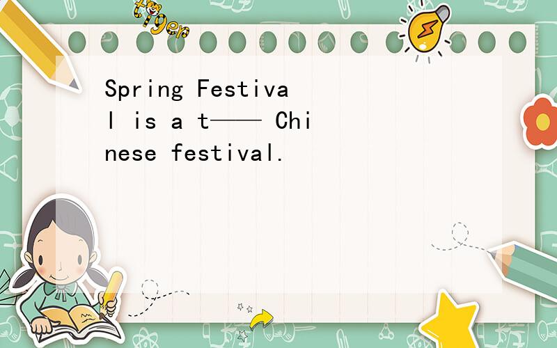 Spring Festival is a t—— Chinese festival.