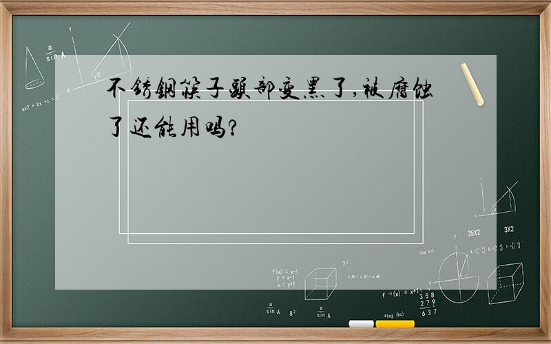 不锈钢筷子头部变黑了,被腐蚀了还能用吗?