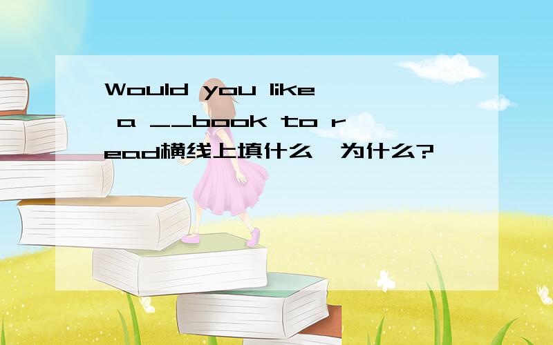 Would you like a __book to read横线上填什么,为什么?