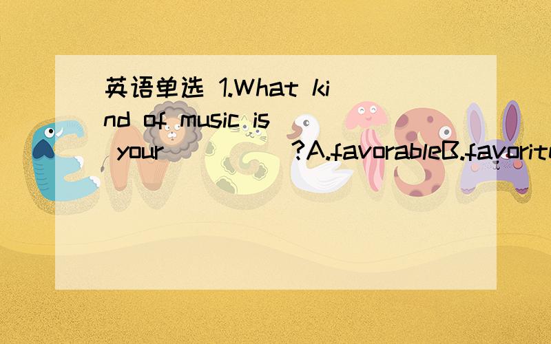 英语单选 1.What kind of music is your_____?A.favorableB.favorite