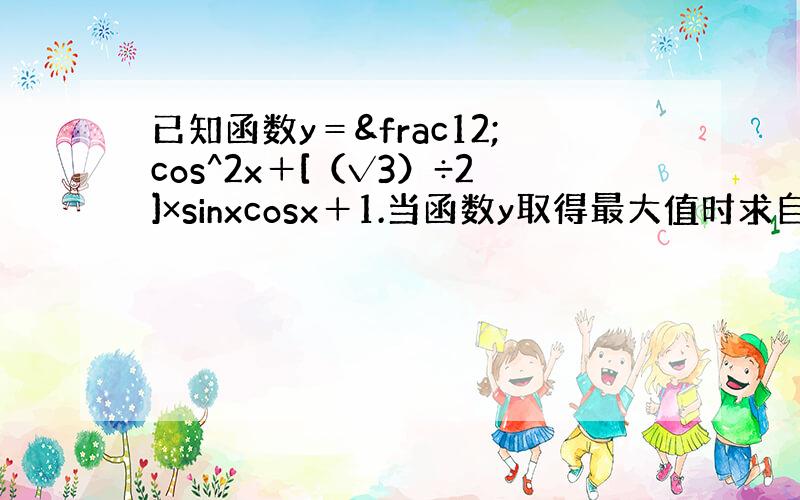 已知函数y＝½cos^2x＋[（√3）÷2]×sinxcosx＋1.当函数y取得最大值时求自