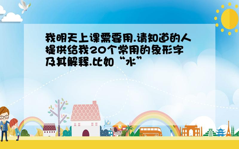 我明天上课需要用.请知道的人提供给我20个常用的象形字 及其解释.比如“水”