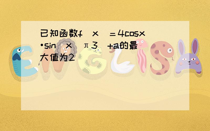 已知函数f(x)＝4cosx•sin(x−π3)+a的最大值为2．