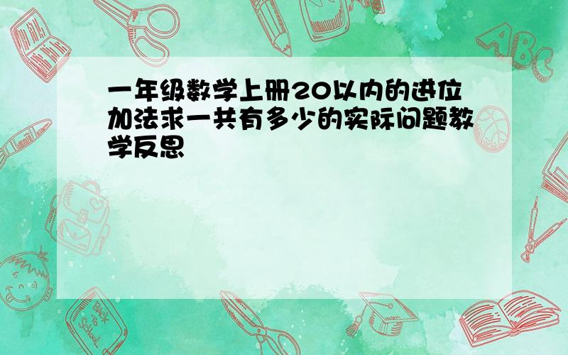 一年级数学上册20以内的进位加法求一共有多少的实际问题教学反思