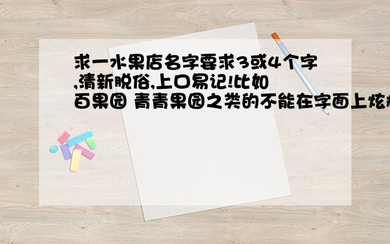 求一水果店名字要求3或4个字,清新脱俗,上口易记!比如 百果园 青青果园之类的不能在字面上炫耀水果的质量~