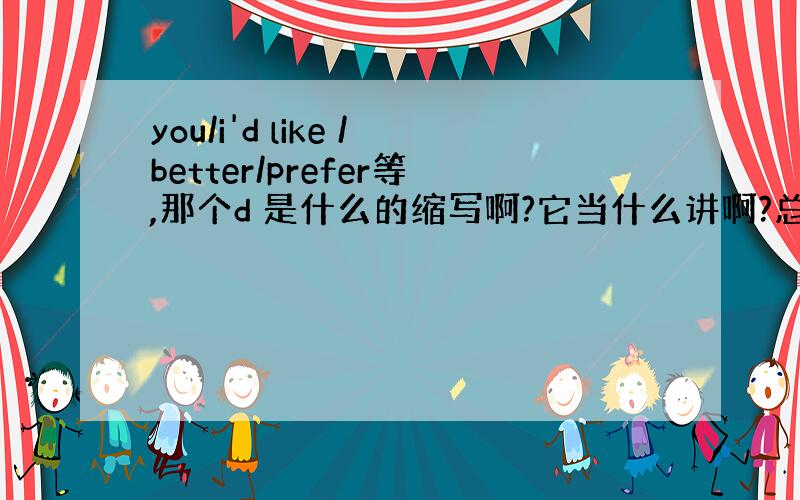 you/i'd like /better/prefer等,那个d 是什么的缩写啊?它当什么讲啊?总是那么用,