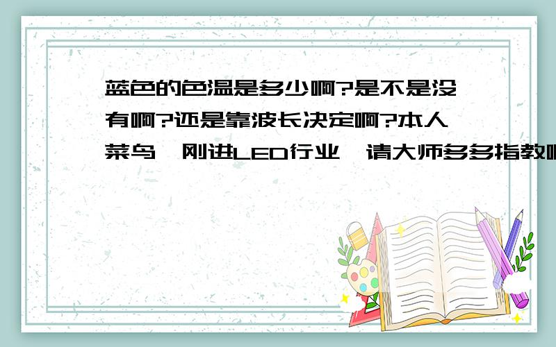 蓝色的色温是多少啊?是不是没有啊?还是靠波长决定啊?本人菜鸟,刚进LED行业,请大师多多指教啊