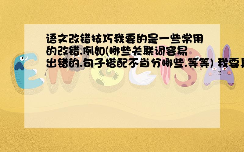 语文改错技巧我要的是一些常用的改错.例如(哪些关联词容易出错的.句子搭配不当分哪些.等等) 我要具体的说明.1点点的别来