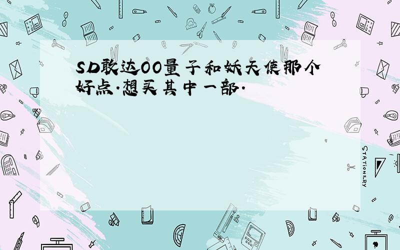 SD敢达OO量子和妖天使那个好点.想买其中一部.