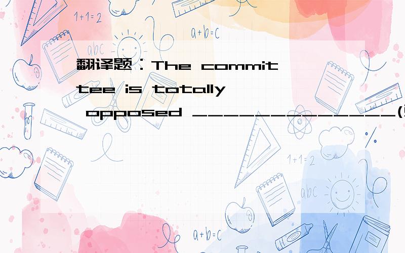 翻译题：The committee is totally opposed _____________(对计划做任何变动)