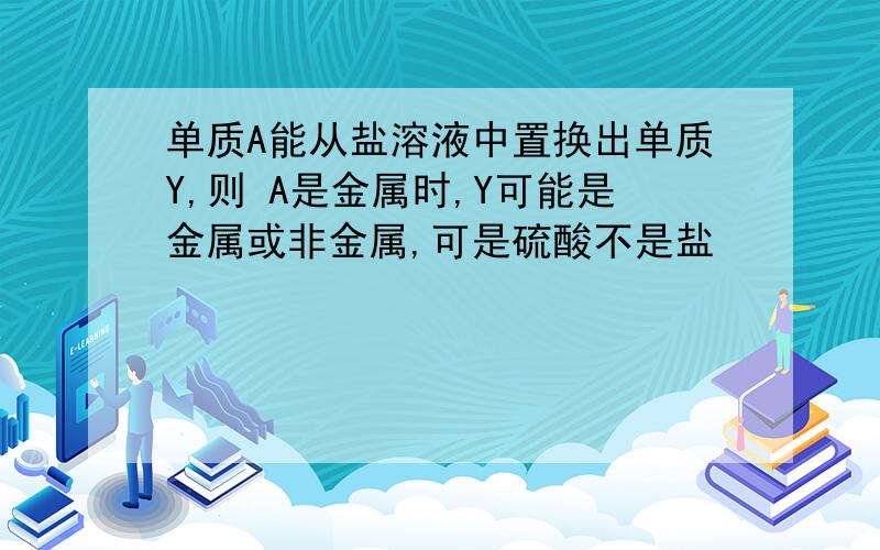 单质A能从盐溶液中置换出单质Y,则 A是金属时,Y可能是金属或非金属,可是硫酸不是盐