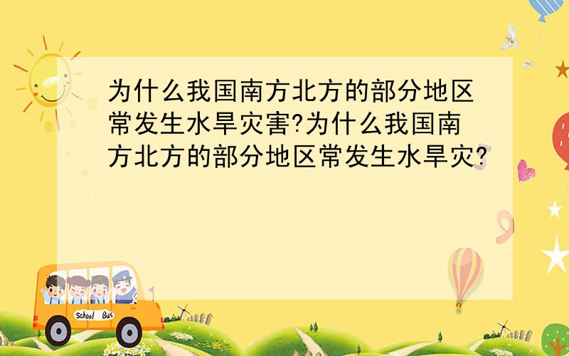 为什么我国南方北方的部分地区常发生水旱灾害?为什么我国南方北方的部分地区常发生水旱灾?