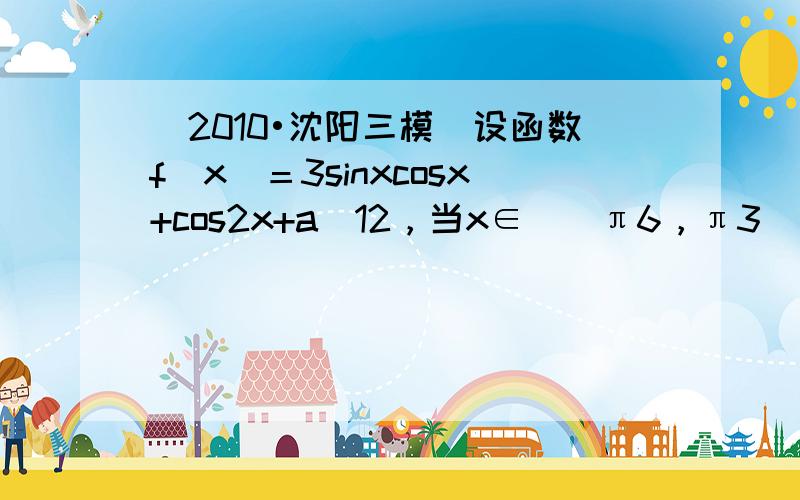 （2010•沈阳三模）设函数f(x)＝3sinxcosx+cos2x+a−12，当x∈[−π6，π3]时，函数f（x）的