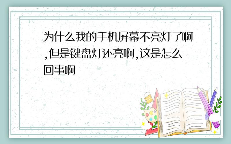 为什么我的手机屏幕不亮灯了啊,但是键盘灯还亮啊,这是怎么回事啊