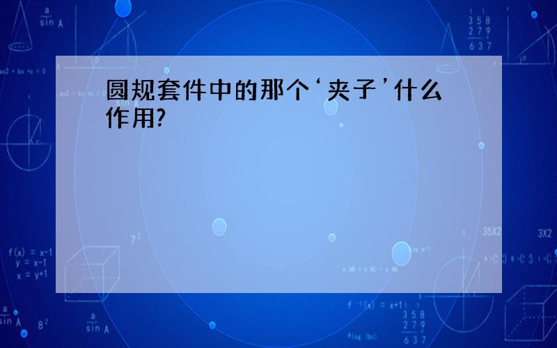 圆规套件中的那个‘夹子’什么作用?