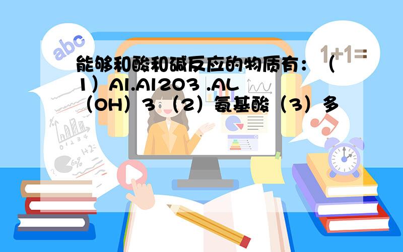 能够和酸和碱反应的物质有：（1）Al.Al2O3 .AL（OH）3 （2）氨基酸（3）多