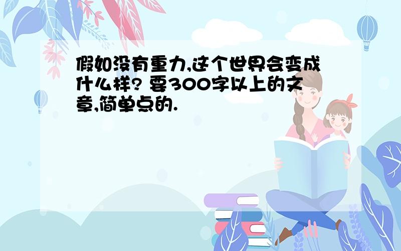 假如没有重力,这个世界会变成什么样? 要300字以上的文章,简单点的.