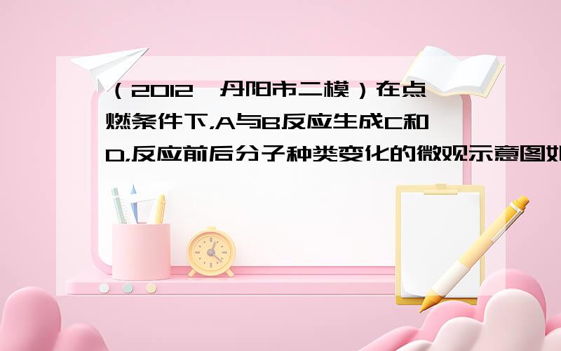 （2012•丹阳市二模）在点燃条件下，A与B反应生成C和D，反应前后分子种类变化的微观示意图如图示：