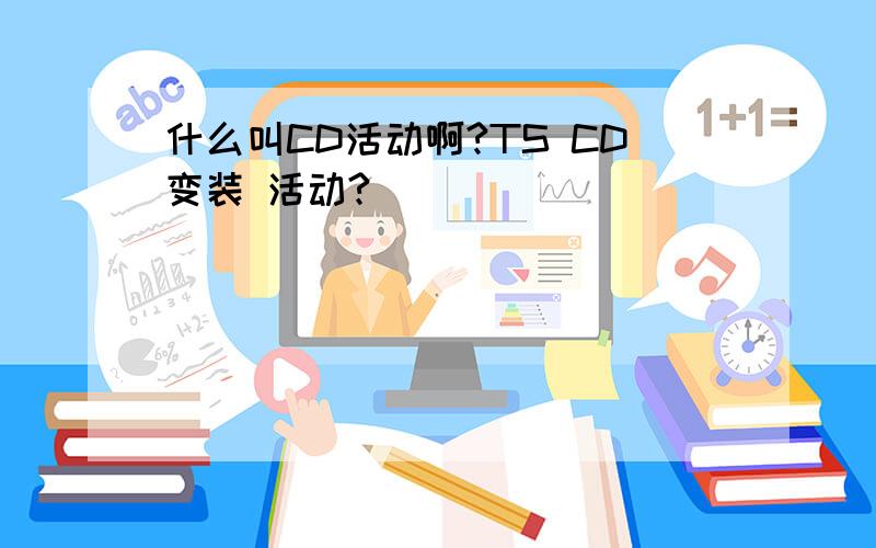 什么叫CD活动啊?TS CD变装 活动?