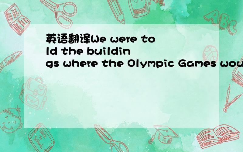 英语翻译We were told the buildings where the Olympic Games would