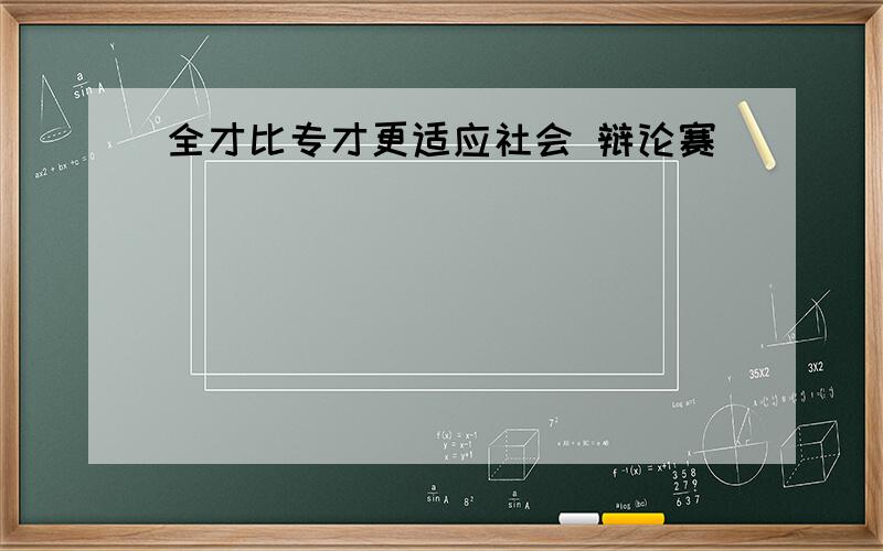 全才比专才更适应社会 辩论赛