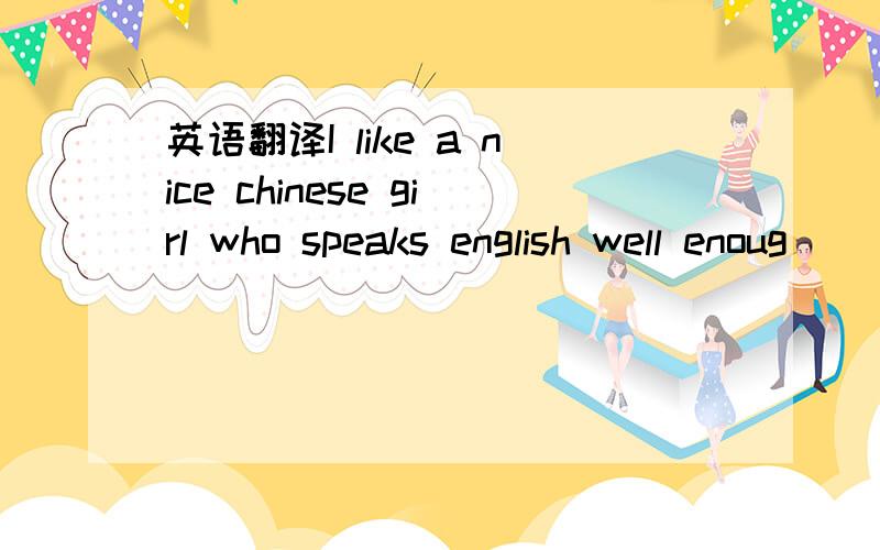 英语翻译I like a nice chinese girl who speaks english well enoug