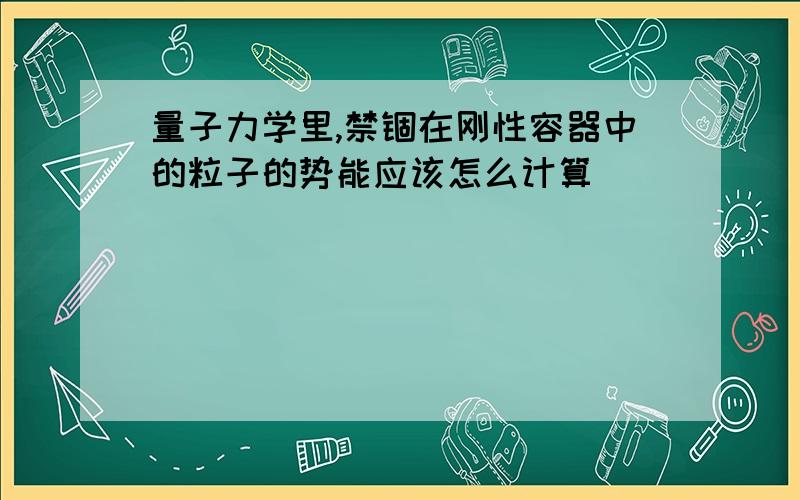 量子力学里,禁锢在刚性容器中的粒子的势能应该怎么计算