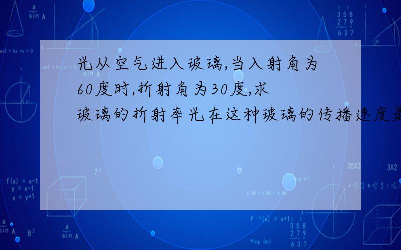 光从空气进入玻璃,当入射角为60度时,折射角为30度,求玻璃的折射率光在这种玻璃的传播速度是多少?