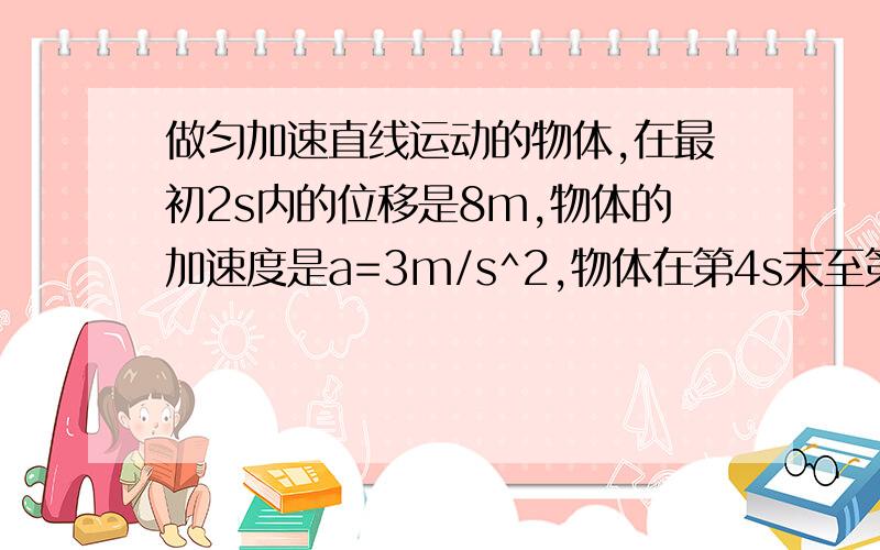 做匀加速直线运动的物体,在最初2s内的位移是8m,物体的加速度是a=3m/s^2,物体在第4s末至第7s初的时间内的