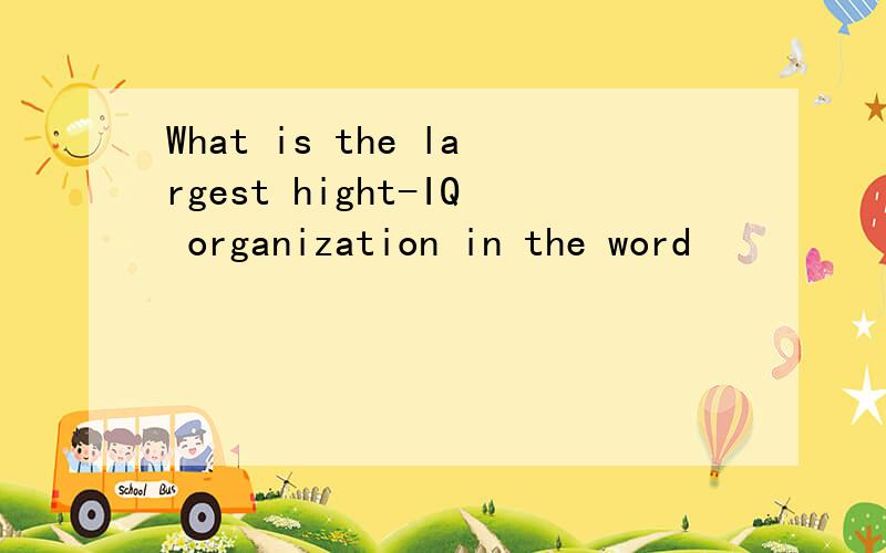 What is the largest hight-IQ organization in the word