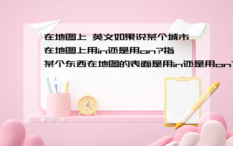 在地图上 英文如果说某个城市在地图上用in还是用on?指某个东西在地图的表面是用in还是用on?